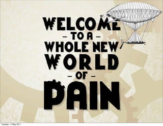 Welcome
                         - to a -
                       whole new
                       World
                        - of -



Tuesday, 17 May 2011
                       Pain
 