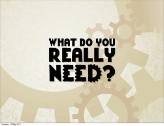 What do you
                       really
                       NEED?

Tuesday, 17 May 2011
 