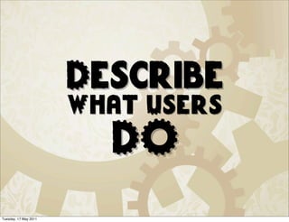 Describe
                       What Users
                         DO
Tuesday, 17 May 2011
 