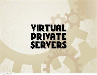 Virtual
                       Private
                       Servers


Tuesday, 17 May 2011
 