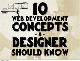 10
                       web development
                       Concepts
                             -a-

                       designer
                       should knOw
Tuesday, 17 May 2011
 