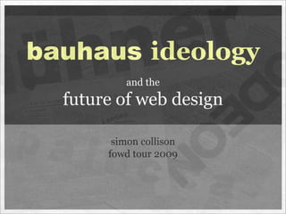 bauhaus ideology
          and the
  future of web design

        simon collison
       fowd tour 2009
 
