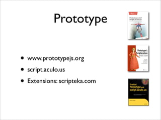 Prototype
• www.prototypejs.org
• script.aculo.us
• Extensions: scripteka.com
 