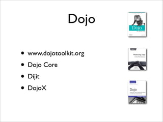 Dojo
• www.dojotoolkit.org
• Dojo Core
• Dijit
• DojoX
 