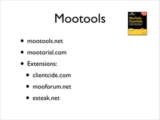 Mootools
• mootools.net
• mootorial.com
• Extensions:
• clientcide.com
• mooforum.net
• esteak.net
 