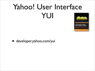 Yahoo! User Interface
YUI
• developer.yahoo.com/yui
 
