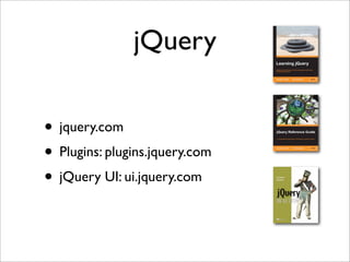 jQuery
• jquery.com
• Plugins: plugins.jquery.com
• jQuery UI: ui.jquery.com
 