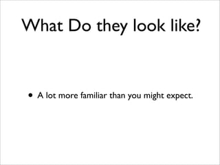 What Do they look like?
• A lot more familiar than you might expect.
 