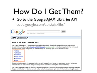 How Do I Get Them?
• Go to the Google AJAX Libraries API
code.google.com/apis/ajaxlibs/
 