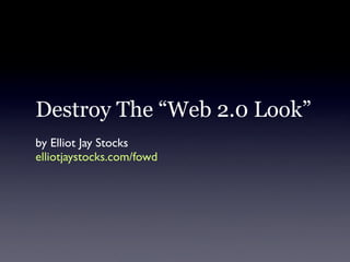 Destroy The “Web 2.0 Look”
by Elliot Jay Stocks
elliotjaystocks.com/fowd