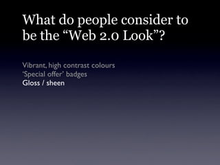 What do people consider to
be the “Web 2.0 Look”?

Vibrant, high contrast colours
‘Special offer’ badges
Gloss / sheen
Bev...