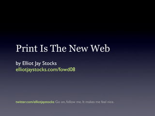 Print Is The New Web
by Elliot Jay Stocks
elliotjaystocks.com/fowd08




twitter.com/elliotjaystocks Go on, follow me. It makes me feel nice.
 