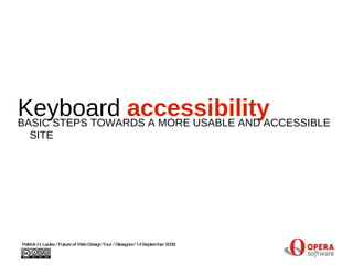 Keyboard  accessibility BASIC STEPS TOWARDS A MORE USABLE AND ACCESSIBLE SITE Patrick H. Lauke / Future of Web Design Tour / Glasgow / 14 September 2009 