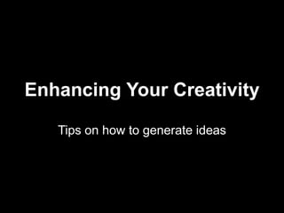 Enhancing Your Creativity Tips on how to generate ideas 