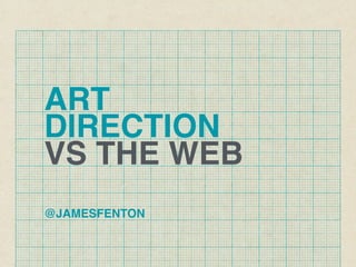 ART
DIRECTION
VS THE WEB
@JAMESFENTON
 