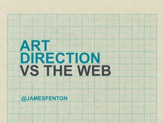 VS THE WEB
ART
DIRECTION
@JAMESFENTON
 