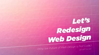 Let’s
Redesign
Web Design
(Why the Future of Web Design is Not Code)
@callmevlad
 