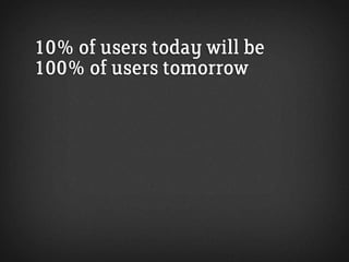 10% of users today will be
100% of users tomorrow

The amount of people who see your enrichments
might seem small right no...