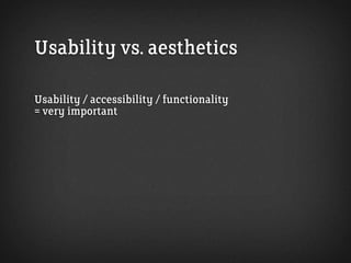 Usability vs. aesthetics

Usability / accessibility / functionality
= very important
But don’t underestimate the importanc...