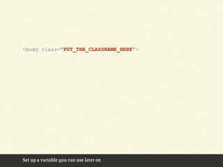 <body class="PUT_THE_CLASSNAME_HERE">




Set up a variable you can use later on
 