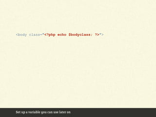 <body class="<?php echo $bodyclass; ?>">




Set up a variable you can use later on
 