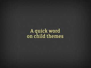 A quick word
on child themes
 