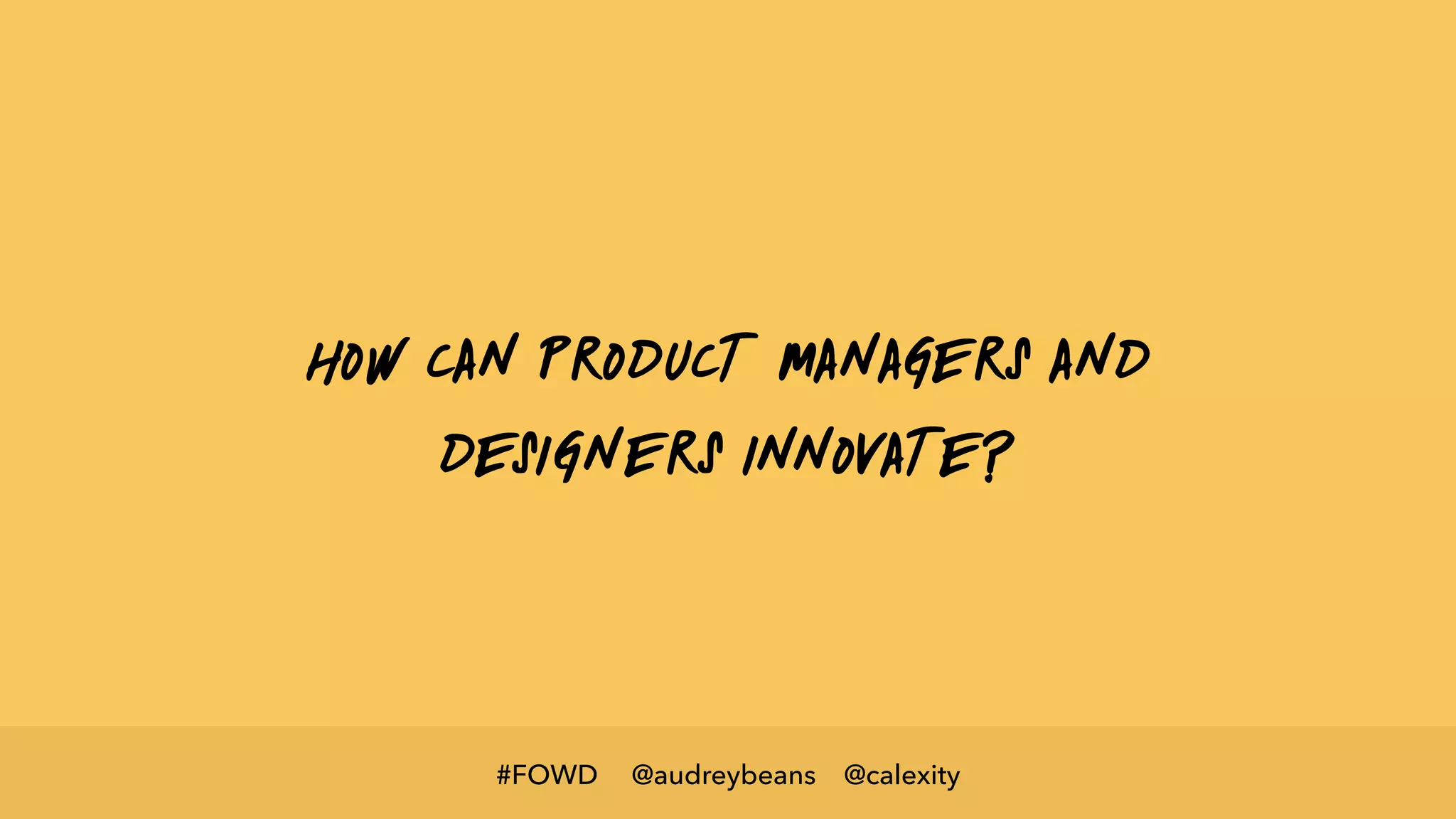 @audreybeans @calexity#FOWD
How can product managers and
designers innovate?
 