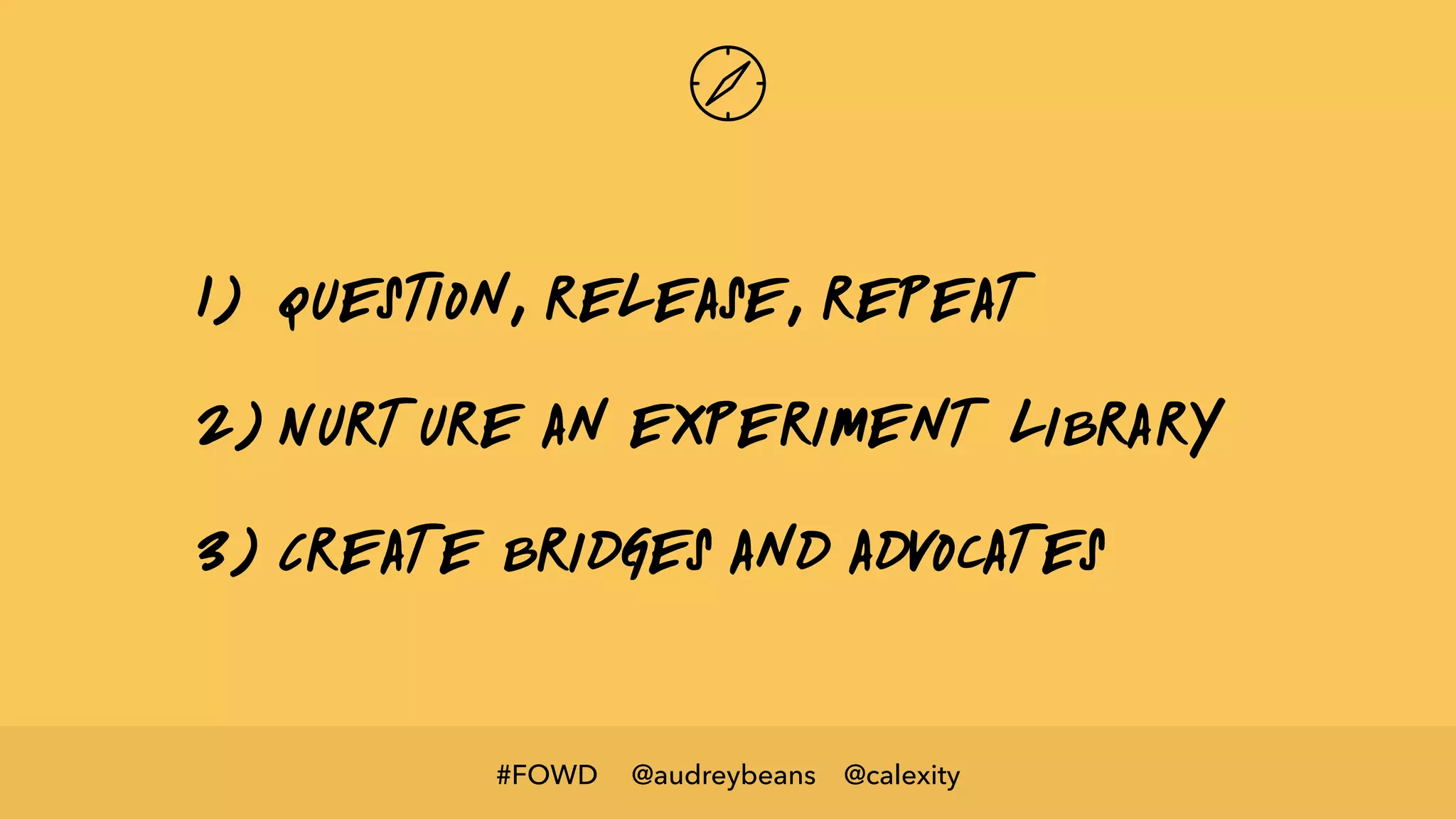 @audreybeans @calexity#FOWD
1) Question, release, repeat
2) Nurture an experiment library
3) Create bridges and advocates
 