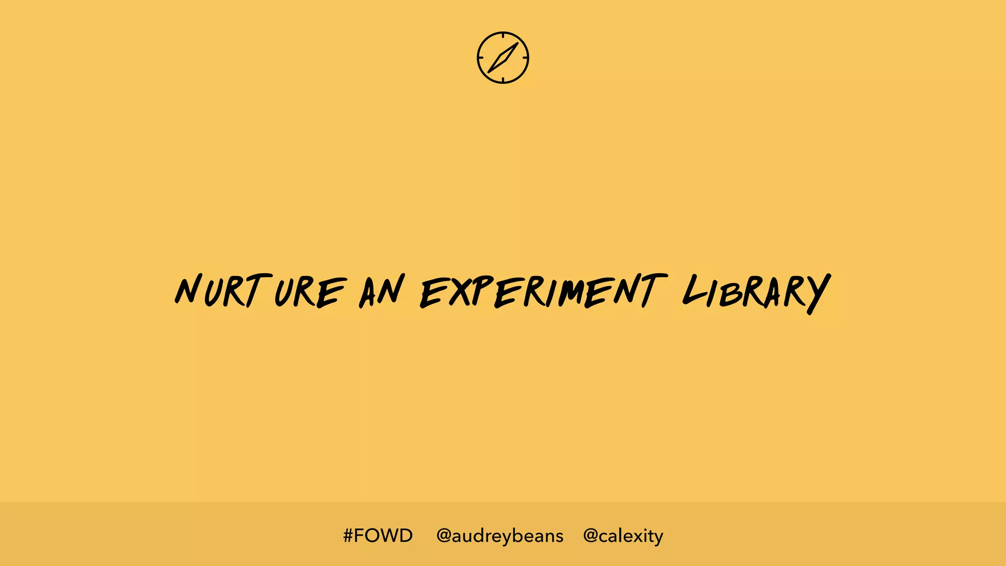 @audreybeans @calexity#FOWD
nurture an experiment library
 