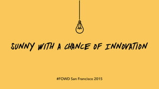 Sunny with a Chance of Innovation
#FOWD San Francisco 2015
 