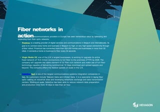 Fiber networks in
action
A wide range of telecommunications providers in Europe has seen tremendous value by optimizing and
expanding their fiber optic networks:
• Proximus is a leading provider of digital services and communications in Belgium and internationally. Its
goal is to connect every home and business in Belgium to high- or very high-speed connectivity through
a fiber rollout. Proximus has connected more than 620,000 homes and businesses in more than 20
cities. It connects a home or business to fiber every 34 seconds.
• Virgin Media O2, one of the U.K.’s largest businesses, is working to upgrade its entire
fixed network of 15.5 million connections to full fiber to the premises (FTTP) by 2028. The
company will upgrade the cable element of its fiber-rich network and make use of full-fiber
technology capable of delivering symmetrical 10 Gbps download and upload speeds and
beyond. The company offers the fastest speeds at scale in the U.K.
• Valtellina SpA is one of the largest communications systems integration companies in
Italy. Its customers include Telecom Italia and Infratel Italia. It is a specialist in laying fiber
optic cabling at industrial sites and revamping telephone exchange and data transmission
centers. Working at scale, Valtellina has been able to reduce network data preparation
and production time from 10 days to less than an hour.
5
 
