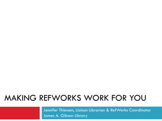 MAKING REFWORKS WORK FOR YOU Jennifer Thiessen, Liaison Librarian & RefWorks Coordinator James A. Gibson Library 