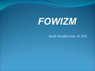 Jacek Grześkowiak kl. IIIA
FOWIZM
 