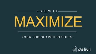 YOUR JOB SEARCH RESULTS
3 STEPS TO
MAXIMIZE
delivir
 