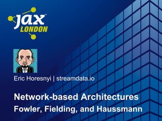 Eric Horesnyi | streamdata.io
Network-based Architectures
Fowler, Fielding, and Haussmann
 