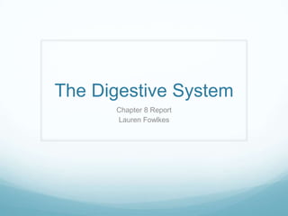 The Digestive System
      Chapter 8 Report
      Lauren Fowlkes
 