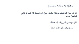 ‫ها‬ ‫نویس‬ ‫برنامه‬ ‫به‬ ‫توصیه‬
‫توانایی‬ ‫شما‬ ‫که‬ ‫نیست‬ ‫این‬ ‫دلیل‬ ،‫باشید‬ ‫نوشته‬ ‫کثیف‬ ‫کد‬ ‫سال‬ ‫ده‬ ‫اگر‬
‫دارید‬ ‫تمیز‬ ‫کد‬
‫هستند‬ ‫بلد‬ ‫تئوریک‬ ‫دوستان‬ ‫اکثر‬
‫است‬ ‫الزم‬ ‫کار‬ ‫در‬ ‫تمرین‬
 