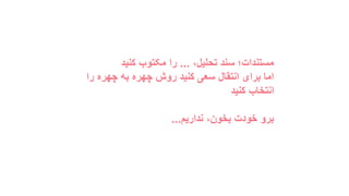 ،‫تحلیل‬ ‫سند‬ ‫مستندات؛‬...‫کنید‬ ‫مکتوب‬ ‫را‬
‫را‬ ‫چهره‬ ‫به‬ ‫چهره‬ ‫روش‬ ‫کنید‬ ‫سعی‬ ‫انتقال‬ ‫برای‬ ‫اما‬
‫کنید‬ ‫انتخاب‬
‫نداریم‬ ،‫بخون‬ ‫خودت‬ ‫برو‬...
 