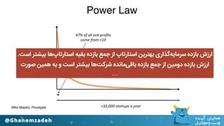 .‫اﺳﺖ‬ ‫ﺑﯿﺸﺘﺮ‬ ‫اﺳﺘﺎرﺗﺎپﻫﺎ‬ ‫ﺑﻘﯿﻪ‬ ‫ﺑﺎزده‬ ‫ﺟﻤﻊ‬ ‫از‬ ‫اﺳﺘﺎرﺗﺎپ‬ ‫ﺑﻬﺘﺮﯾﻦ‬ ‫ﺳﺮﻣﺎﯾﻪﮔﺬاری‬ ‫ﺑﺎزده‬ ‫ارزش‬
‫ﺻﻮرت‬ ‫ﻫﻤﯿﻦ‬ ‫ﺑﻪ‬ ‫و‬ ‫اﺳﺖ‬ ‫ﺑﯿﺸﺘﺮ‬ ‫ﺷﺮﮐﺖﻫﺎ‬ ‫ﺑﺎﻗﯽﻣﺎﻧﺪه‬ ‫ﺑﺎزده‬ ‫ﺟﻤﻊ‬ ‫از‬ ‫دوﻣﯿﻦ‬ ‫ﺑﺎزده‬ ‫ارزش‬
…
Mike Maples, Floodgate
Power Law
 
