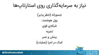 ‫اﺳﺘﺎرﺗﺎپﻫﺎ‬ ‫روی‬ ‫ﺳﺮﻣﺎﯾﻪﮔﺬاری‬ ‫ﺑﻪ‬ ‫ﻧﯿﺎز‬
(‫ﭘﺬﯾﺮ‬ ‫)ﺧﻄﺮ‬ ‫ﺟﺴﻮراﻧﻪ‬
:‫ﻫﻮﺷﻤﻨﺪ‬ ‫ﭘﻮل‬
‫ﻗﻮی‬ ‫ﺷﺒﮑﻪی‬
‫ﺗﺠﺮﺑﻪ‬
‫ﺻﺒﺮ‬ ‫و‬ ‫ﺑﯿﻨﺶ‬
(‫)ﻋﻤﻠﯿﺎت‬ ‫اﺟﺮا‬ ‫در‬ ‫ﮐﻤﮏ‬
 