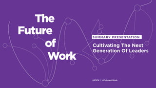 @PSFK | #FutureofWork
Cultivating The Next
Generation Of Leaders
SUMMARY PRESENTATION
Work
The
Future
of
 