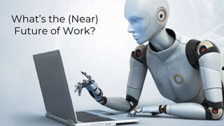 What’s the (Near)
Future of Work?
 
