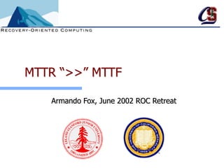 MTTR “>>” MTTF
Armando Fox, June 2002 ROC Retreat
 