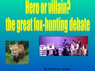 By Shannon speed  Hero or villain?  the great fox-hunting debate  