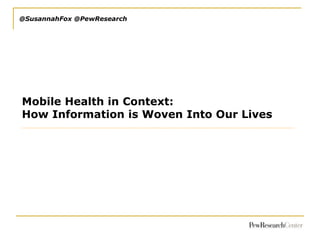 @SusannahFox @PewResearch

Mobile Health in Context:
How Information is Woven Into Our Lives

 