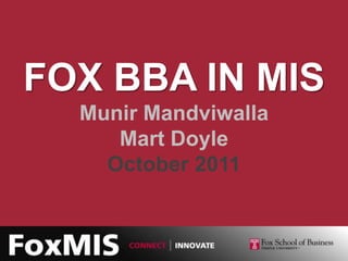 FOX BBA IN MIS
  Munir Mandviwalla
     Mart Doyle
    October 2011
 