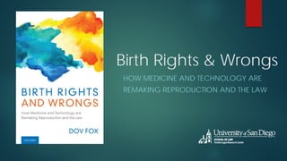 Birth Rights & Wrongs
HOW MEDICINE AND TECHNOLOGY ARE
REMAKING REPRODUCTION AND THE LAW
 