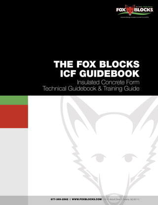 877-369-2562 | WWW.FOXBLOCKS.COM | 6110 Abbott Drive | Omaha, NE 68110
THE FOX BLOCKS
ICF GUIDEBOOK
Insulated Concrete Form
Technical Guidebook & Training Guide
 