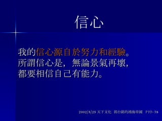我的 信心源自於努力和經驗 。 所謂信心是，無論景氣再壞， 都要相信自己有能力。 2002/5/25 天下文化  郭台銘的鴻海帝國  P77-78 信心 