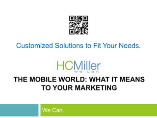 Customized Solutions to Fit Your Needs.



THE MOBILE WORLD: WHAT IT MEANS
      TO YOUR MARKETING


        We Can.
 